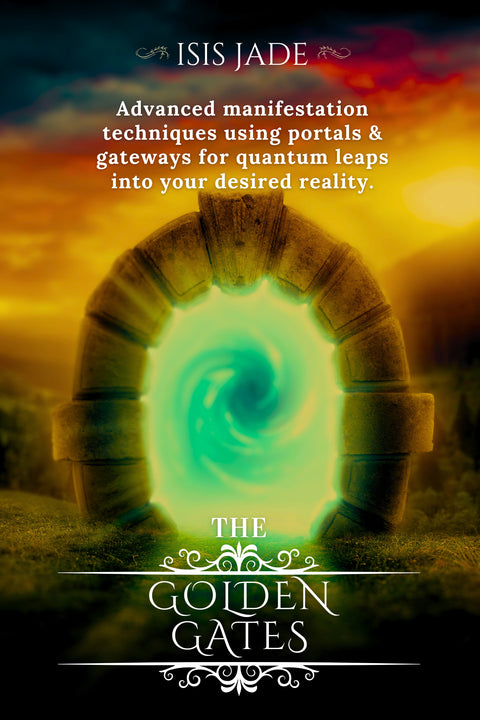 The Golden Gates: Advanced Manifestation Techniques Using Portals & Gateways for Quantum Leaps into Your Desired Reality by Alchemyst Earth